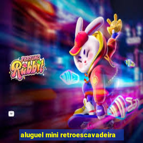 aluguel mini retroescavadeira